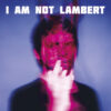 Lambert – I Am Not Lambert